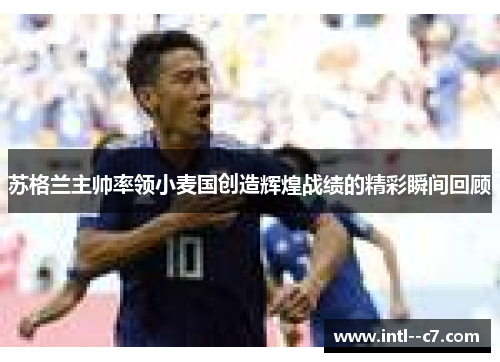 苏格兰主帅率领小麦国创造辉煌战绩的精彩瞬间回顾