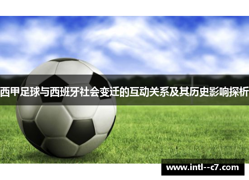 西甲足球与西班牙社会变迁的互动关系及其历史影响探析 西甲足球与西班牙社会变迁的互动关系及其历史影响探析