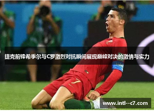 捷克前锋希季尔与C罗激烈对抗瞬间展现巅峰对决的激情与实力
