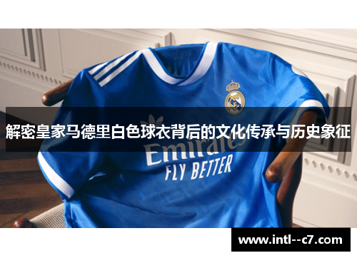 解密皇家马德里白色球衣背后的文化传承与历史象征 解密皇家马德里白色球衣背后的文化传承与历史象征