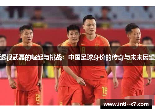 透视武磊的崛起与挑战:中国足球身价的传奇与未来展望 透视武磊的崛起与挑战:中国足球身价的传奇与未来展望
