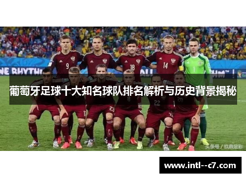 葡萄牙足球十大知名球队排名解析与历史背景揭秘