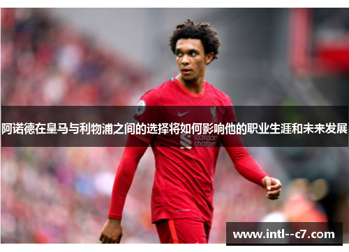 阿诺德在皇马与利物浦之间的选择将如何影响他的职业生涯和未来发展