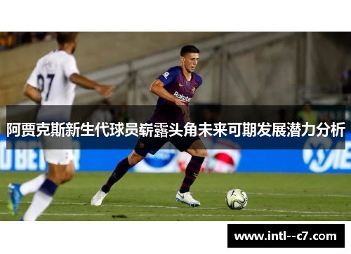 阿贾克斯新生代球员崭露头角未来可期发展潜力分析