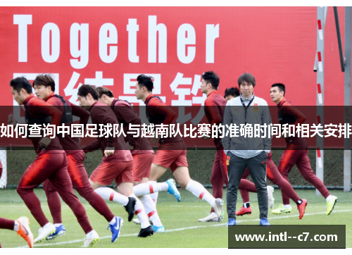 如何查询中国足球队与越南队比赛的准确时间和相关安排