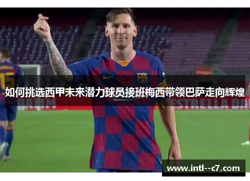 如何挑选西甲未来潜力球员接班梅西带领巴萨走向辉煌 如何挑选西甲未来潜力球员接班梅西带领巴萨走向辉煌