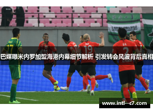 巴媒曝米内罗加盟海港内幕细节解析 引发转会风波背后真相