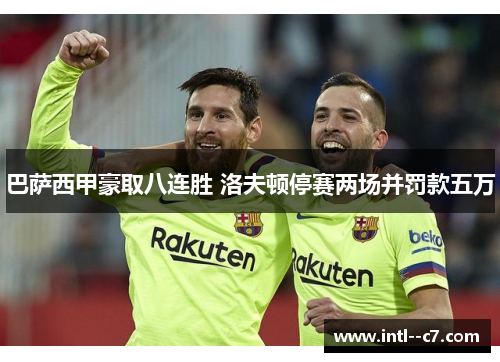 巴萨西甲豪取八连胜 洛夫顿停赛两场并罚款五万 巴萨西甲豪取八连胜 洛夫顿停赛两场并罚款五万