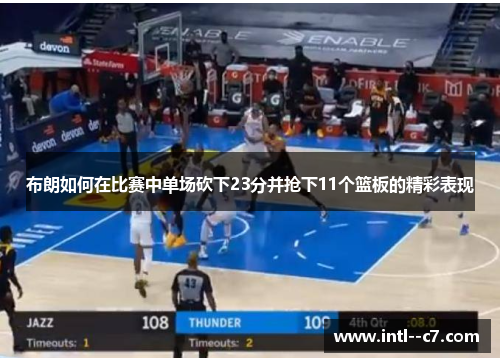 布朗如何在比赛中单场砍下23分并抢下11个篮板的精彩表现