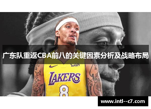 广东队重返CBA前八的关键因素分析及战略布局 广东队重返CBA前八的关键因素分析及战略布局