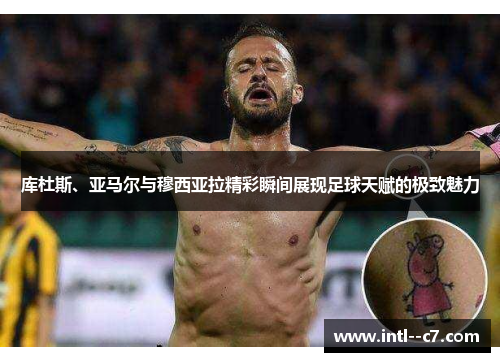 库杜斯、亚马尔与穆西亚拉精彩瞬间展现足球天赋的极致魅力 库杜斯、亚马尔与穆西亚拉精彩瞬间展现足球天赋的极致魅力