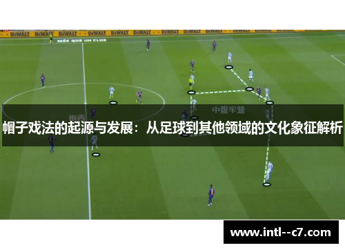 帽子戏法的起源与发展：从足球到其他领域的文化象征解析