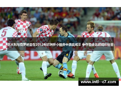 意大利与克罗地亚在2012年欧洲杯小组赛中激战成平 争夺晋级名额精彩纷呈 意大利与克罗地亚在2012年欧洲杯小组赛中激战成平 争夺晋级名额精彩纷呈