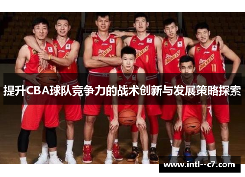 提升CBA球队竞争力的战术创新与发展策略探索 提升CBA球队竞争力的战术创新与发展策略探索