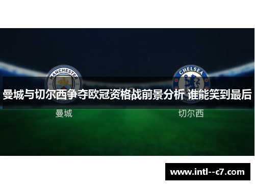 曼城与切尔西争夺欧冠资格战前景分析 谁能笑到最后