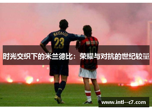 时光交织下的米兰德比：荣耀与对抗的世纪较量