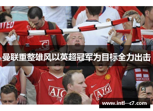 曼联重整雄风以英超冠军为目标全力出击