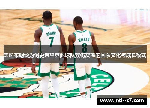 杰伦布朗谈为何更希望其他球队效仿灰熊的团队文化与成长模式