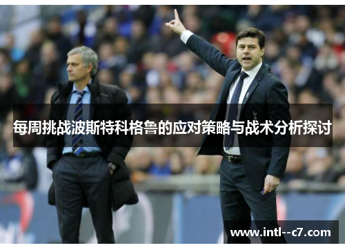 每周挑战波斯特科格鲁的应对策略与战术分析探讨