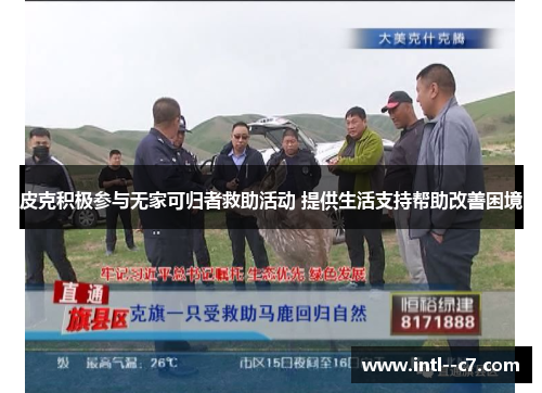 皮克积极参与无家可归者救助活动 提供生活支持帮助改善困境