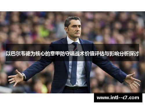 以巴尔韦德为核心的意甲防守端战术价值评估与影响分析探讨 以巴尔韦德为核心的意甲防守端战术价值评估与影响分析探讨