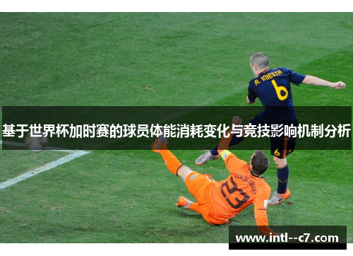 基于世界杯加时赛的球员体能消耗变化与竞技影响机制分析 基于世界杯加时赛的球员体能消耗变化与竞技影响机制分析