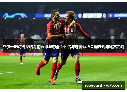 菲尔米诺对阵摩纳哥的西甲状态全面评估与走势解析关键表现与比赛影响 菲尔米诺对阵摩纳哥的西甲状态全面评估与走势解析关键表现与比赛影响