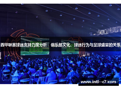 西甲联赛球迷支持力度分析:俱乐部文化、球迷行为与足球盛宴的关系 西甲联赛球迷支持力度分析:俱乐部文化、球迷行为与足球盛宴的关系