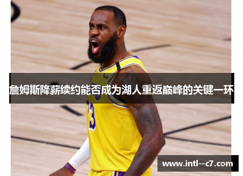 詹姆斯降薪续约能否成为湖人重返巅峰的关键一环