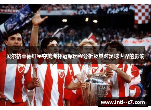 贝尔格莱德红星夺美洲杯冠军历程分析及其对足球世界的影响 贝尔格莱德红星夺美洲杯冠军历程分析及其对足球世界的影响