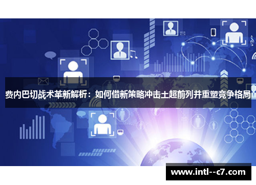 费内巴切战术革新解析:如何借新策略冲击土超前列并重塑竞争格局 费内巴切战术革新解析:如何借新策略冲击土超前列并重塑竞争格局