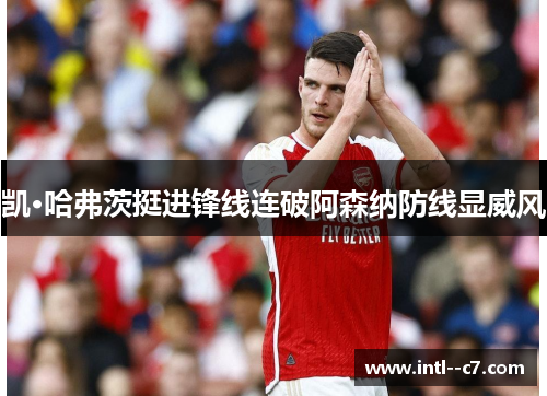 凯·哈弗茨挺进锋线连破阿森纳防线显威风 凯·哈弗茨挺进锋线连破阿森纳防线显威风