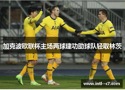 加克波欧联杯主场两球建功助球队轻取林茨 加克波欧联杯主场两球建功助球队轻取林茨