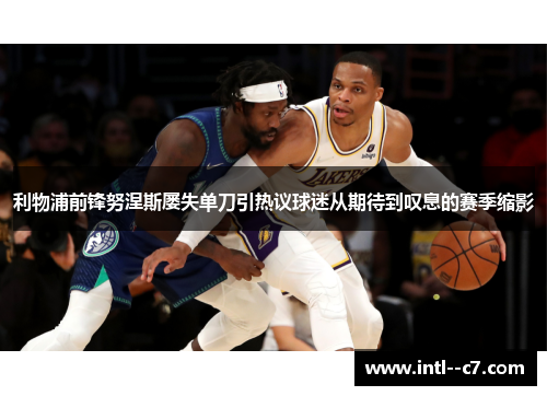 利物浦前锋努涅斯屡失单刀引热议球迷从期待到叹息的赛季缩影 利物浦前锋努涅斯屡失单刀引热议球迷从期待到叹息的赛季缩影