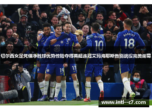 切尔西女足凭借净胜球优势惊险夺得英超连冠艾玛海耶斯告别战役完美谢幕