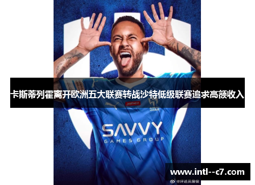 卡斯蒂列霍离开欧洲五大联赛转战沙特低级联赛追求高额收入 卡斯蒂列霍离开欧洲五大联赛转战沙特低级联赛追求高额收入