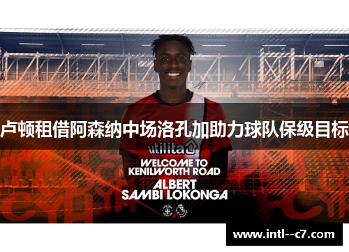 卢顿租借阿森纳中场洛孔加助力球队保级目标