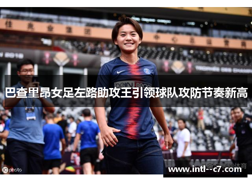 巴查里昂女足左路助攻王引领球队攻防节奏新高