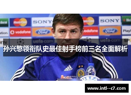 孙兴慜领衔队史最佳射手榜前三名全面解析