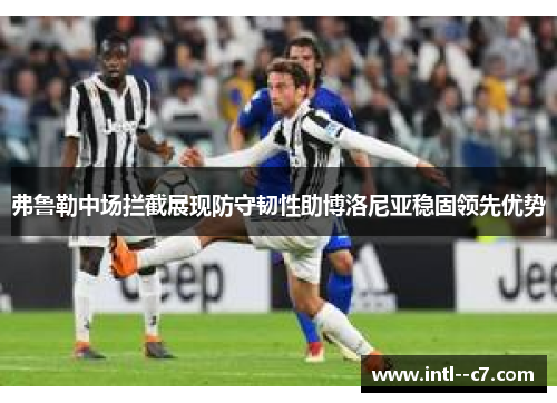 弗鲁勒中场拦截展现防守韧性助博洛尼亚稳固领先优势