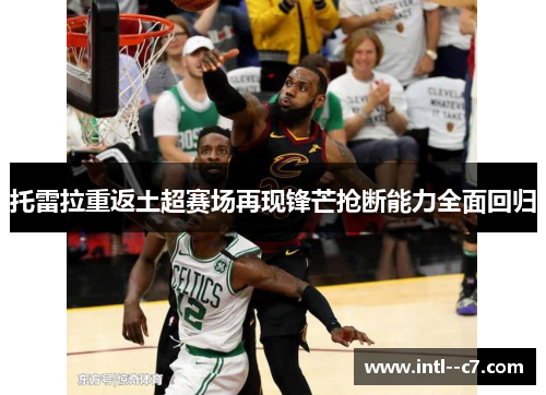 托雷拉重返土超赛场再现锋芒抢断能力全面回归