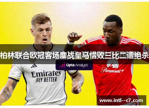 柏林联合欧冠客场鏖战皇马惜败三比二遭绝杀