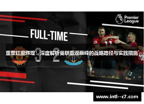 重塑红魔辉煌:深度解析曼联重返巅峰的战略路径与实践措施 重塑红魔辉煌:深度解析曼联重返巅峰的战略路径与实践措施