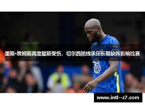 里斯·詹姆斯再度腿筋受伤,切尔西防线承压长期缺阵影响比赛 里斯·詹姆斯再度腿筋受伤,切尔西防线承压长期缺阵影响比赛