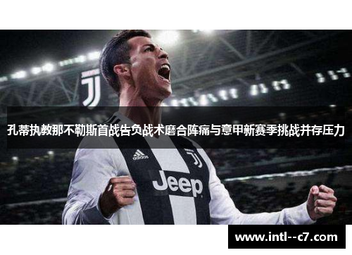 孔蒂执教那不勒斯首战告负战术磨合阵痛与意甲新赛季挑战并存压力