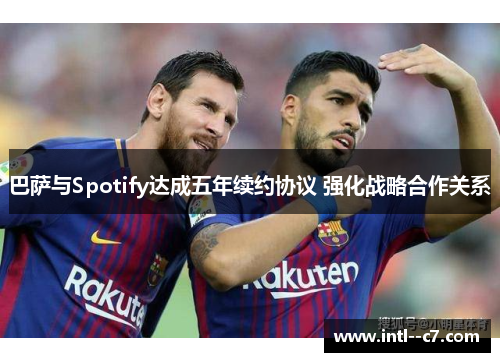 巴萨与Spotify达成五年续约协议 强化战略合作关系