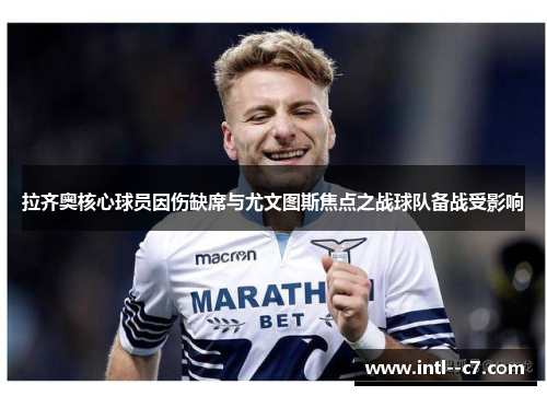 拉齐奥核心球员因伤缺席与尤文图斯焦点之战球队备战受影响