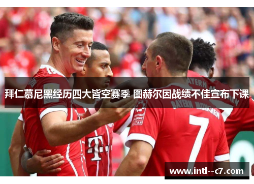 拜仁慕尼黑经历四大皆空赛季 图赫尔因战绩不佳宣布下课 拜仁慕尼黑经历四大皆空赛季 图赫尔因战绩不佳宣布下课