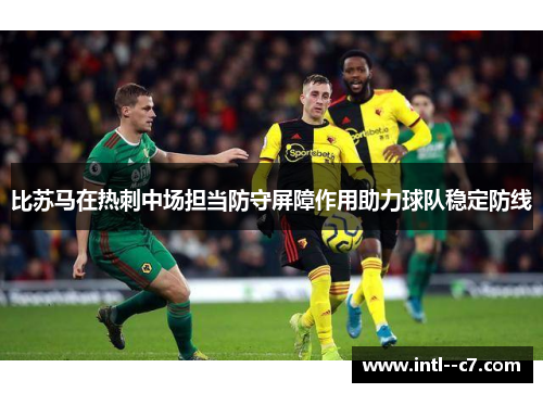 比苏马在热刺中场担当防守屏障作用助力球队稳定防线 比苏马在热刺中场担当防守屏障作用助力球队稳定防线