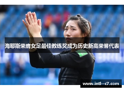 海耶斯荣膺女足最佳教练奖成为历史新高荣誉代表 海耶斯荣膺女足最佳教练奖成为历史新高荣誉代表